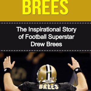 Drew Brees: The Inspirational Story of Football Superstar Drew Brees (Drew Brees Unauthorized Biography, New Orleans Saints, San Diego Chargers, Purdue University, NFL Books)