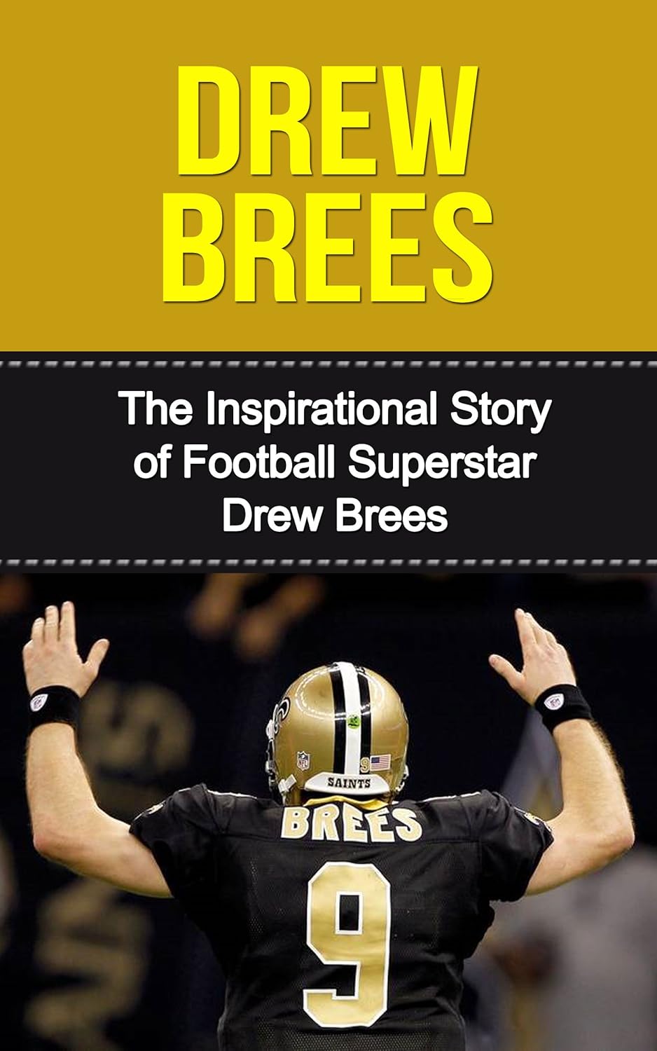 Drew Brees: The Inspirational Story of Football Superstar Drew Brees (Drew Brees Unauthorized Biography, New Orleans Saints, San Diego Chargers, Purdue University, NFL Books)
